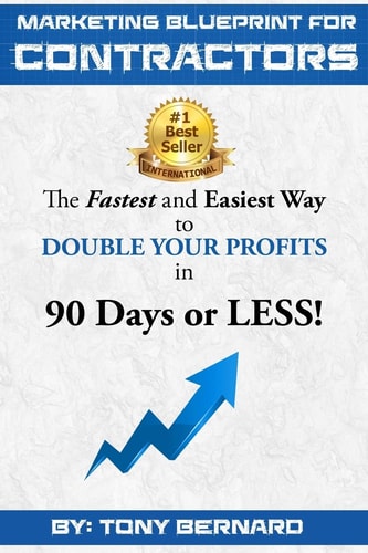 Marketing Blueprint for Contractors The Fastest and Easiest Ways to DOUBLE YOUR PROFITS in 90 Days Or LESS, GUARANTEED!