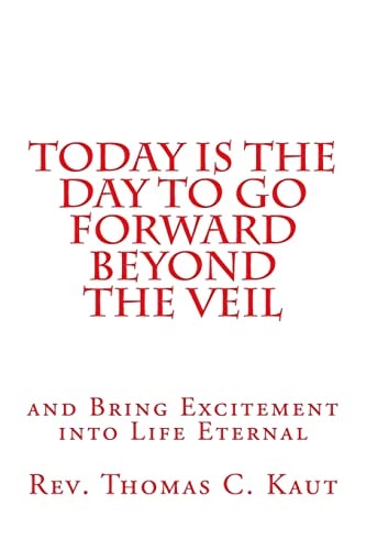 Today Is the Day to Go Forward Beyond the Veil And Bring Excitement Into Life Eternal