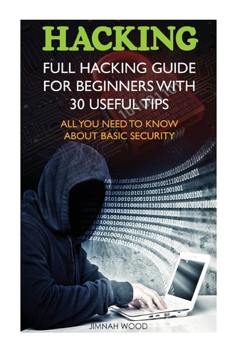 Hacking Full Hacking Guide for Beginners With 30 Useful Tips. All You Need To Know About Basic Security: (How to Hack, Computer Hacking, Hacking for Beginners, Basic Security, Penetration Testing)