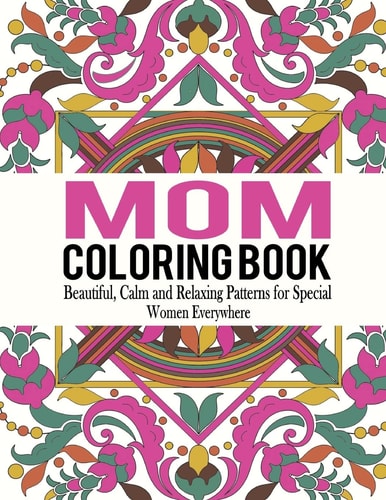 Mom Coloring Book Beautiful, Calm and Relaxing Patterns for Special Women Everywhere