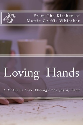 Loving Hands A Special Presentation from the Kitchen of Mattie Whitaker