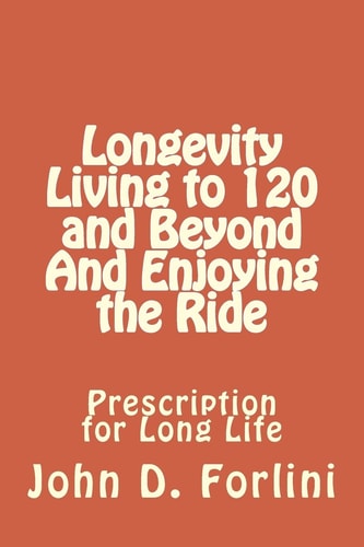 Longevity Living to 120 and Beyond And Enjoying the Ride Prescription for Long Life