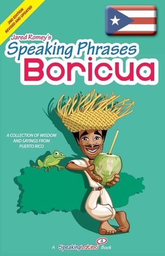 Speaking Phrases Boricua A Collection of Wisdom Snd Sayings From Puerto Rico (Dichos Y Refranes de Puerto Rico)