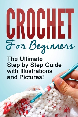 Crochet Crochet for Beginners: The Ultimate Step by Step Guide with Illustrations and Pictures!