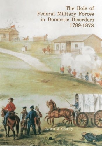 The Role of Federal Military Forces in Domestic Disorders, 1789-1878
