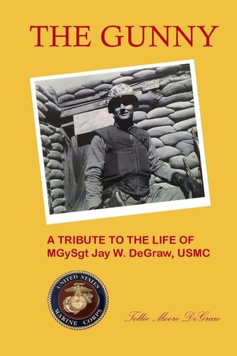 The Gunny A Tribute to the Life of MGySgt. Jay W. DeGraw, USMC