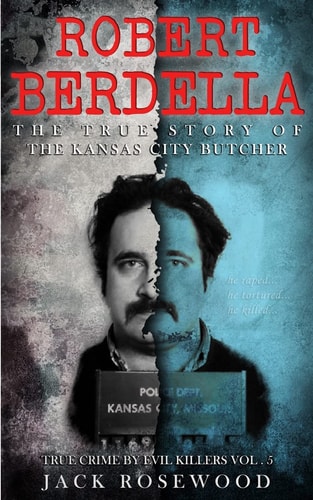 Robert Berdella The True Story of The Kansas City Butcher: Historical Serial Killers and Murderers
