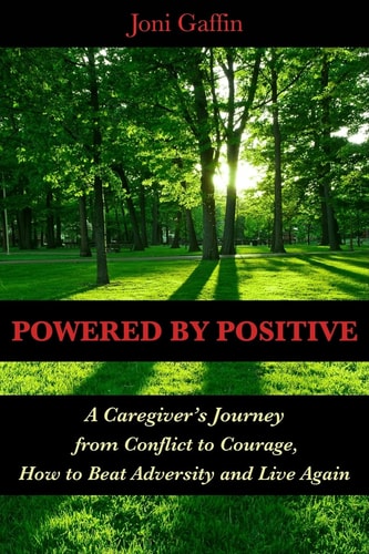 Powered By Positive A Caregiver's Journey From Conflict to Courage, How to Beat Adversity And Live Again