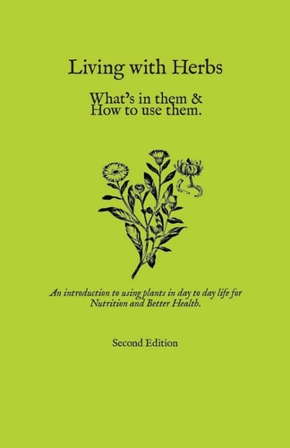Living with Herbs An Introduction to Using Plants in Day to Day Life for Nutrition and Better Health