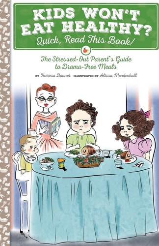 Kids Won't Eat Healthy? Quick, Read This Book! The Stressed-Out Parent's Guide to Drama-Free Meals