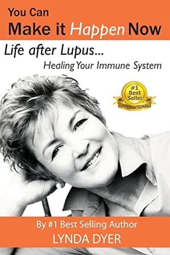 You Can Make It Happen Now Life After Lupus: Healing Your Immune System
