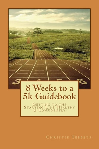 8 Weeks to a 5k Guidebook Getting to the Starting Line Healthy and Confidently