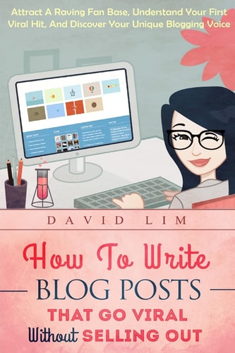 How To Write Blog Posts That Go Viral Without Selling Out Attract A Raving Fan Base, Understand Your First Viral Hit, And Discover Your Unique Blogging Voice