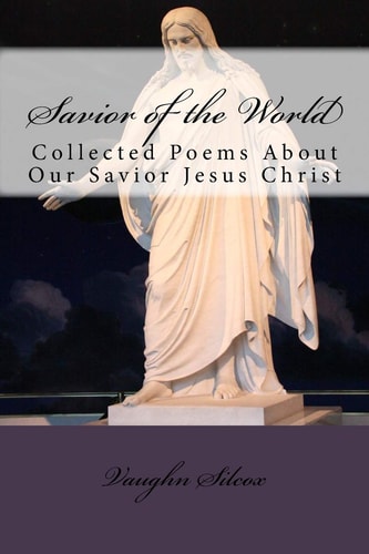 Savior of the World Collected Poems About Our Savior Jesus Christ