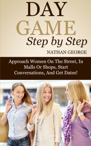 Day Game Step by Step Approach Women On The Street, In Malls Or Shops, Start Conversations, And Get Dates!