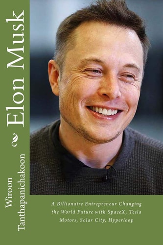 Elon Musk A Billionaire Entrepreneur Changing the World Future with SpaceX, Tesla Motors, Solar City, Hyperloop