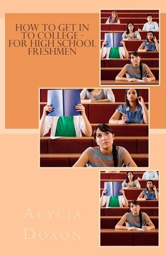 How to Get in to College - For High School Freshmen