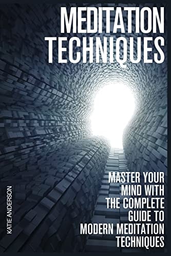 Meditation Techniques Master Your Mind With The Complete Guide To Modern Meditation Techniques