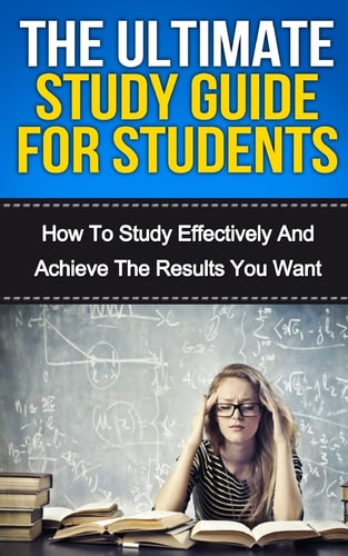 The Ultimate Study Skills Guide For Students How To Study More Effectively, Manage Your Time And Achieve The Results You Want