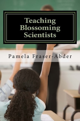 Teaching Blossoming Scientists Professional Development Guide for Grades 6-8 Teachers, Educators and Parents who Homeschool