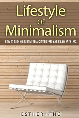 Lifestyle Of Minimalism How To Turn Your Home To a Clutter Free and Enjoy With Less