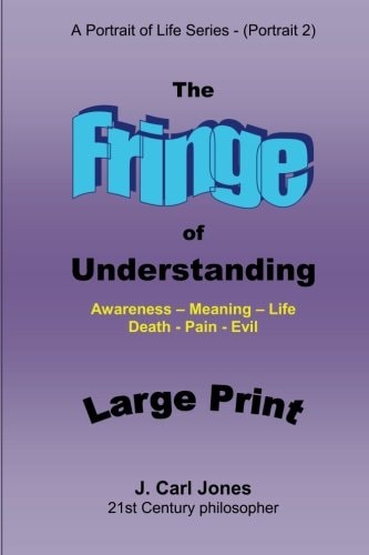 The Fringe of Understanding [LARGE PRINT] Questions That Exist on the Fringe of Understanding - Awareness - Meaning - Life - Death - Pain - Evil-