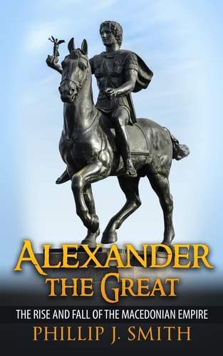 Alexander The Great The Rise And Fall Of The Macedonian Empire