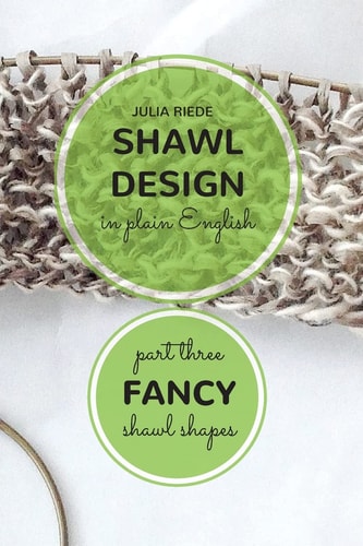 Shawl Design in Plain English Fancy Shawl Shapes: How To Create Your Own Shawl Knitting Patterns