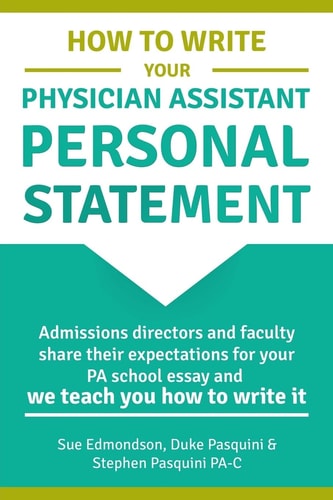 How to Write Your Physician Assistant Personal Statement Admissions Directors and Faculty Share Their Expectations for Your PA School Essay and We Teach You how to Write it