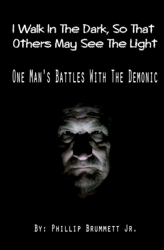 I Walk In The Dark, So That Others May See The Light One Man's Battles With The Demonic