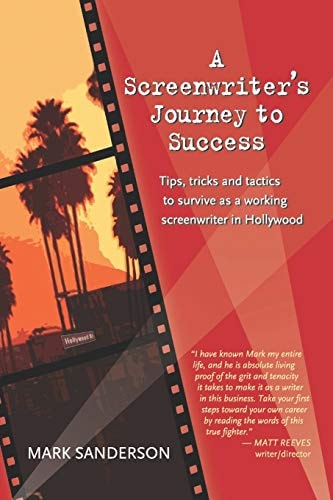 A Screenwriter's Journey to Success Tips, Tricks and Tactics to Survive as a Working Screenwriter in Hollywood