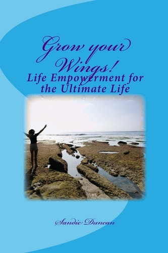 Grow Your Wings! Life Empowerment for the Ultimate Life