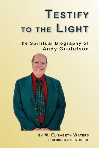 Testify to the Light The Spiritual Biography of Andy Gustafson