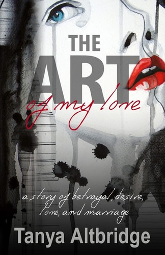 The Art of My Love A Story of Betrayal, Desire, Love, and Marriage
