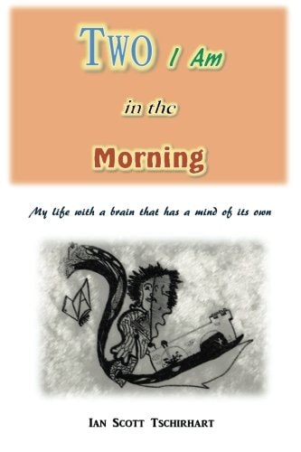 Two I Am in the Morning My Life with a Brain That Has a Mind of Its Own