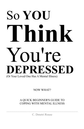 So You Think You're Depressed A Quick Beginner's Guide To Coping With Mental Illness