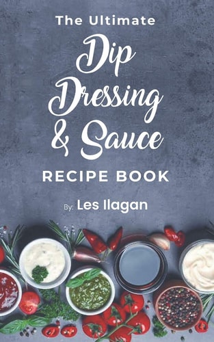 The Ultimate Dip, Dressing and Sauce RECIPE BOOK