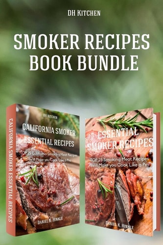 Smoker Recipes Book Bundle TOP 25 California Smoking Meat + Essential Smoking Meat Recipes that Will Make You Cook Like a Pro