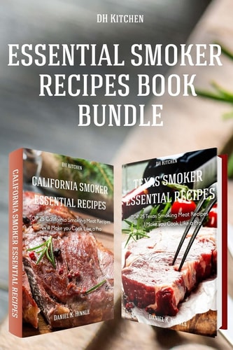 Essential Smoker Recipes Book Bundle TOP 25 Texas Smoking Meat Recipes + California Smoking Meat Recipes that Will Make You Cook Like a Pro