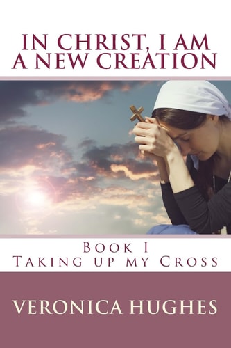 In Christ I Am a New Creation, Book I Taking Up My Cross