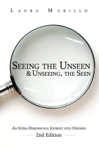 Seeing the Unseen and Unseeing the Seen An Inter-Dimensional Journey Into Oneness 2nd Ed