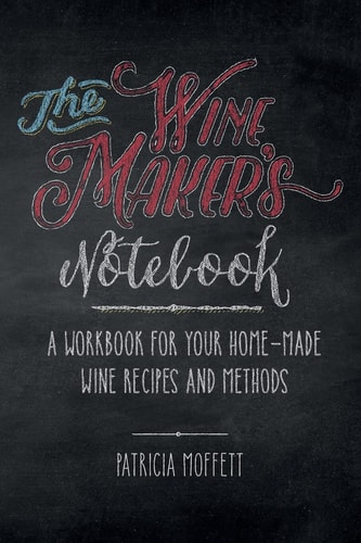 The Wine Maker's Notebook A Workbook for Your Home-Made Wine Recipes and Methods