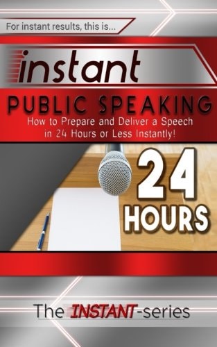 Instant Public Speaking How to Prepare and Deliver a Speech in 24 Hours Or Less Instantly!