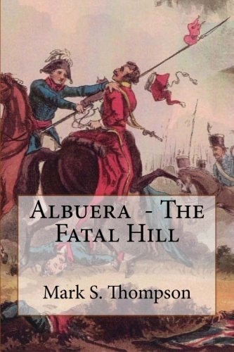 Albuera. The Fatal Hill The Allied Campaign in Southern Spain in 1811 and the Battle of Albuera.