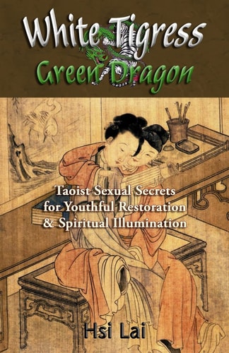 White Tigress Green Dragon Taoist Sexual Secrets for Youthful Restoration and Spiritual Illumination