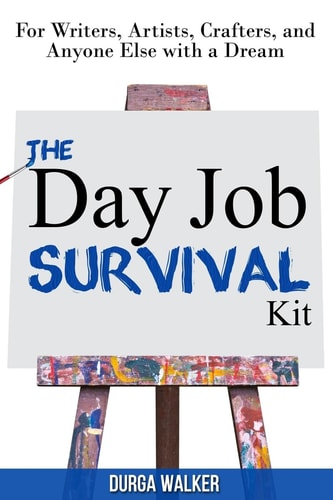 The Day Job Survival Kit For Writers, Artists, Crafters, and Anyone Else with a Dream