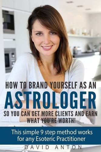 How to Brand Yourself As an Astrologer So You Can Get More Clients and Earn What You Are Worth! This Simple 9 Step Method Works for Any Esoteric Practitioner