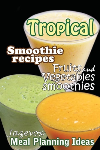 Tropical Smoothie Recipes - Fruits And Vegetables Smoothies Meal Planning Ideas