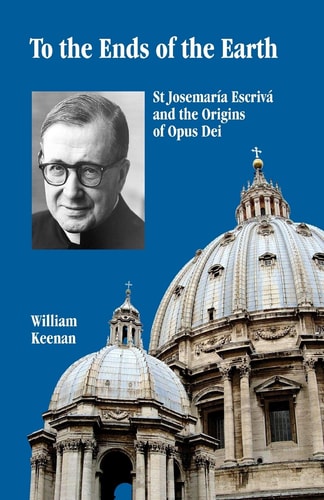 To the Ends of the Earth St Josemaria Escriva and the Origins of Opus Dei