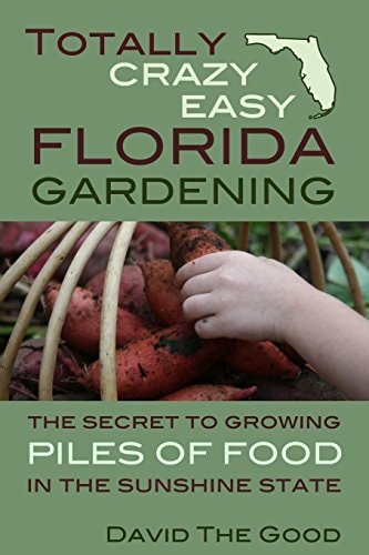 Totally Crazy Easy Florida Gardening The Secret to Growing Piles of Food in the Sunshine State